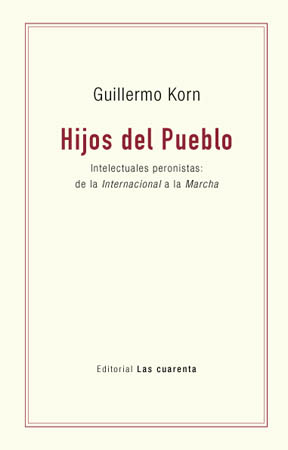 Hijos del pueblo. Intelectuales peronistas: de la Internacional a la Marcha