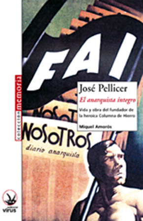 Jose Pellicer. El anarquista integro. Vida y obra del fundador de la heroica Columna de Hierro