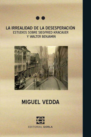 La irrealidad de la desesperación. Estudios sobre Siegfried Kracauer y Walter Benjamin