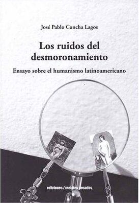 Los ruidos del desmoronamiento. Ensayo sobre el humanismo latinoamericano