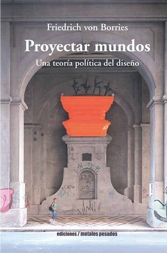 Proyectar mundos. Una teoría política del diseño