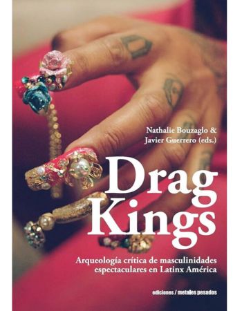 Drag Kings. Arqueología crítica de masculinidades espectaculares en Latinx America